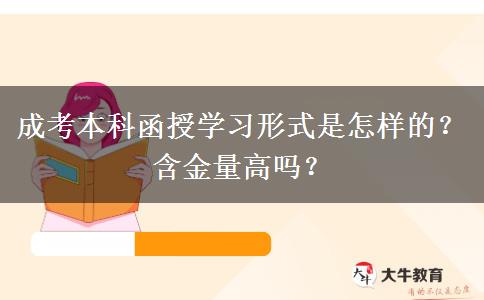 成考本科函授學(xué)習(xí)形式是怎樣的？含金量高嗎？