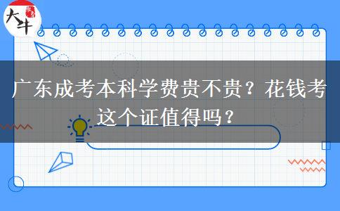 廣東成考本科學(xué)費貴不貴？花錢考這個證值得嗎？