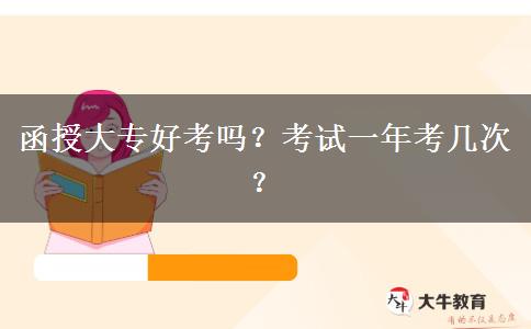 函授大專好考嗎？考試一年考幾次？