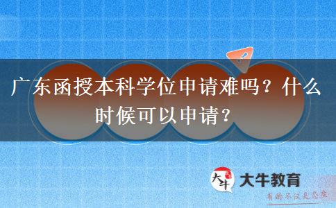 廣東函授本科學(xué)位申請(qǐng)難嗎？什么時(shí)候可以申請(qǐng)？
