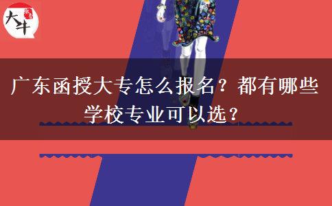 廣東函授大專(zhuān)怎么報(bào)名？都有哪些學(xué)校專(zhuān)業(yè)可以選？