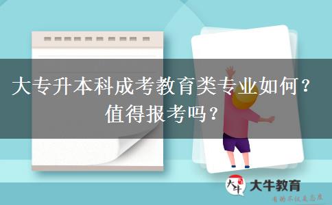 大專升本科成考教育類專業(yè)如何？值得報考嗎？