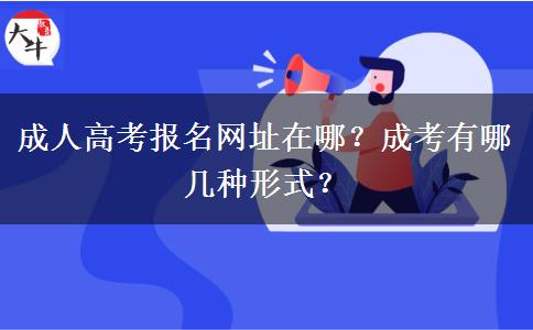 成人高考報名網(wǎng)址在哪？成考有哪幾種形式？