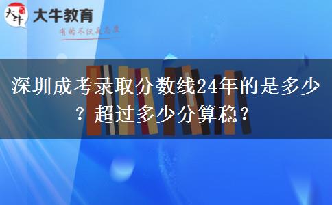 深圳成考錄取分?jǐn)?shù)線24年的是多少？超過多少分算穩(wěn)？