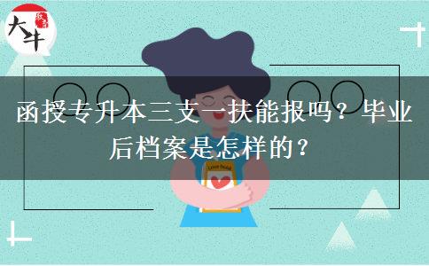 函授專升本三支一扶能報嗎？畢業(yè)后檔案是怎樣的？