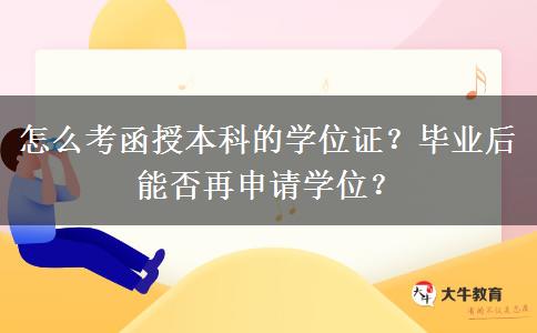 怎么考函授本科的學(xué)位證？畢業(yè)后能否再申請學(xué)位？