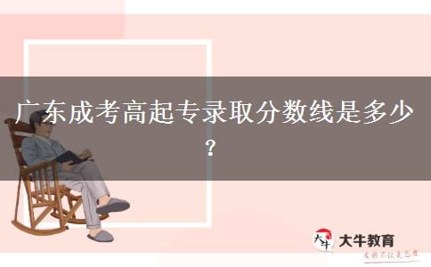 廣東成考高起專錄取分?jǐn)?shù)線是多少？