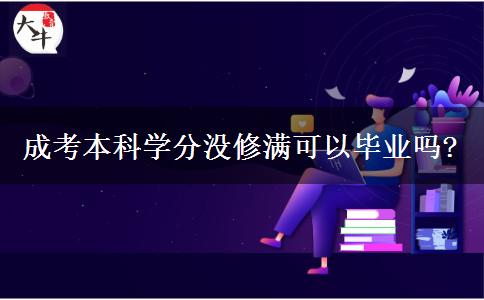 成考本科學分沒修滿可以畢業(yè)嗎?