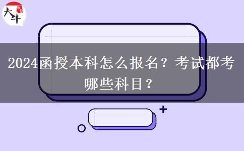2024函授本科怎么報(bào)名？考試都考哪些科目？