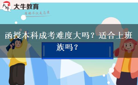 函授本科成考難度大嗎？適合上班族嗎？