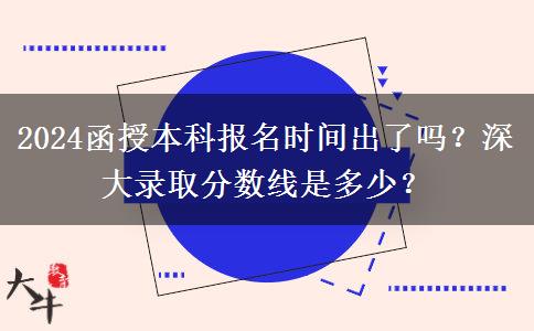 2024函授本科報名時間出了嗎？深大錄取分數(shù)線是多少？
