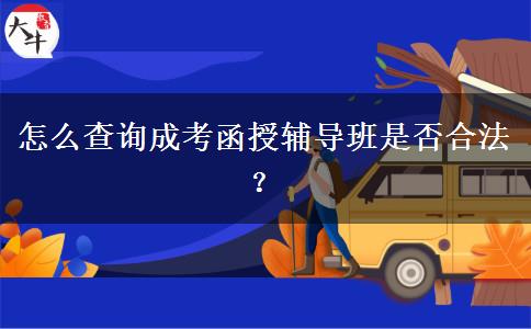 怎么查詢成考函授輔導(dǎo)班是否合法？
