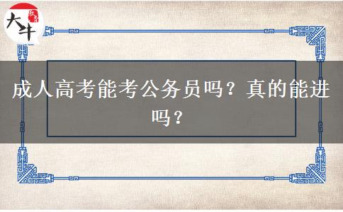 成人高考能考公務(wù)員嗎？真的能進(jìn)嗎？