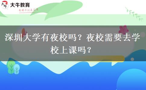 深圳大學(xué)有夜校嗎？夜校需要去學(xué)校上課嗎？