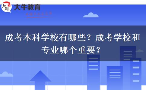 成考本科學(xué)校有哪些？成考學(xué)校和專業(yè)哪個重要？