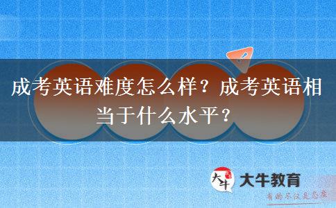 成考英語難度怎么樣？成考英語相當(dāng)于什么水平？