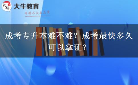 成考專升本難不難？成考最快多久可以拿證？