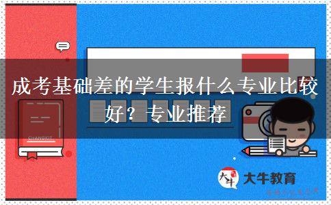 成考基礎(chǔ)差的學(xué)生報(bào)什么專業(yè)比較好？專業(yè)推薦