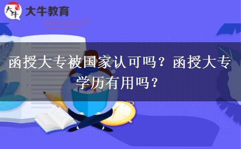 函授大專被國(guó)家認(rèn)可嗎？函授大專學(xué)歷有用嗎？