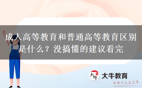 成人高等教育和普通高等教育區(qū)別是什么？沒搞懂的建議看完