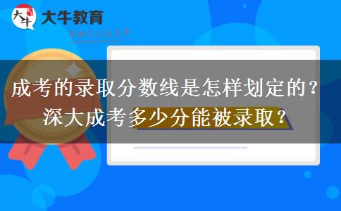 成考的錄取分?jǐn)?shù)線是怎樣劃定的？深大成考多少分能被錄??？