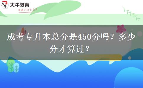 成考專升本總分是450分嗎？多少分才算過？