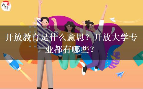 開(kāi)放教育是什么意思？開(kāi)放大學(xué)專(zhuān)業(yè)都有哪些？