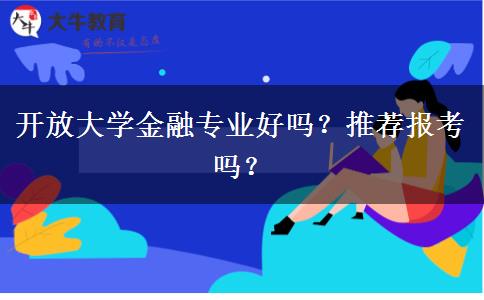 開放大學(xué)金融專業(yè)好嗎？推薦報(bào)考嗎？