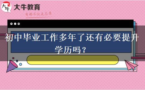 初中畢業(yè)工作多年了還有必要提升學(xué)歷嗎？