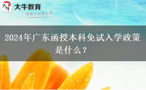 2024年廣東函授本科免試入學(xué)政策是什么？
