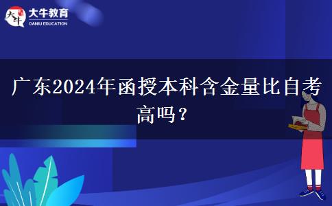 廣東2024年函授本科含金量比自考高嗎？