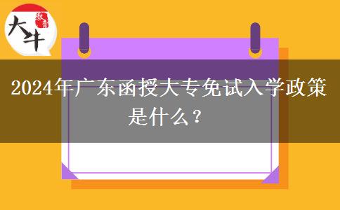 2024年廣東函授大專免試入學政策是什么？