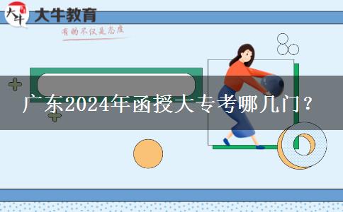 廣東2024年函授大專(zhuān)考哪幾門(mén)？