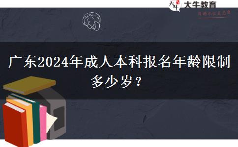 廣東2024年成人本科報名年齡限制多少歲？