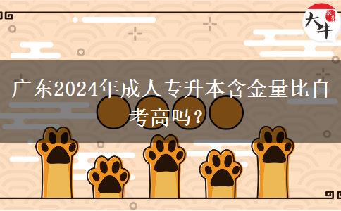 廣東2024年成人專(zhuān)升本含金量比自考高嗎？