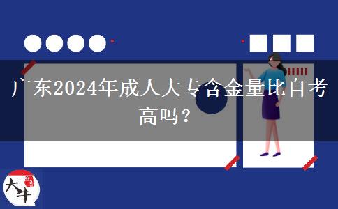 廣東2024年成人大專含金量比自考高嗎？