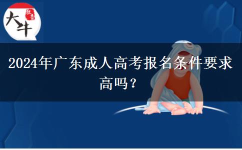 2024年廣東成人高考報名條件要求高嗎？