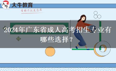 2024年廣東省成人高考招生專業(yè)有哪些選擇？
