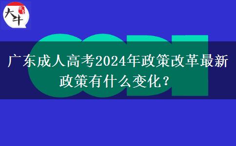 廣東成人高考2024年政策改革最新政策有什么變化？