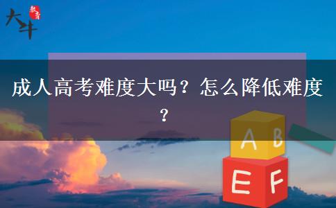 成人高考難度大嗎？怎么降低難度？