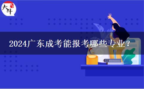 2024廣東成考能報考哪些專業(yè)？