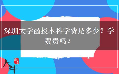 深圳大學(xué)函授本科學(xué)費(fèi)是多少？學(xué)費(fèi)貴嗎？