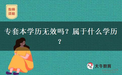 專套本學(xué)歷無(wú)效嗎？屬于什么學(xué)歷？
