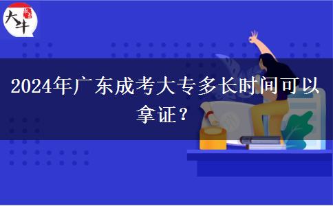 2024年廣東成考大專多長(zhǎng)時(shí)間可以拿證？