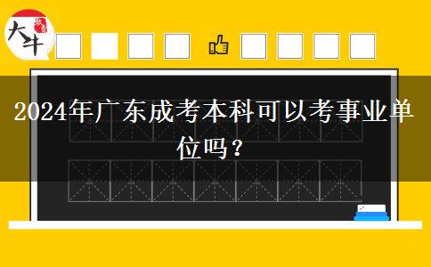 2024年廣東成考本科可以考事業(yè)單位嗎？