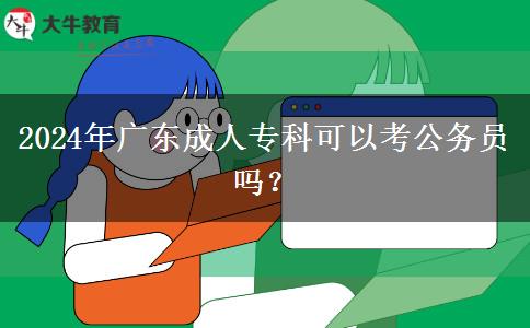 2024年廣東成人?？瓶梢钥脊珓?wù)員嗎？