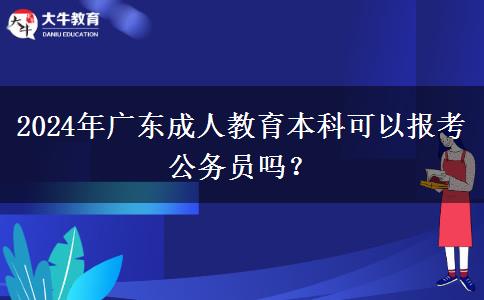 2024年廣東成人教育本科可以報(bào)考公務(wù)員嗎？
