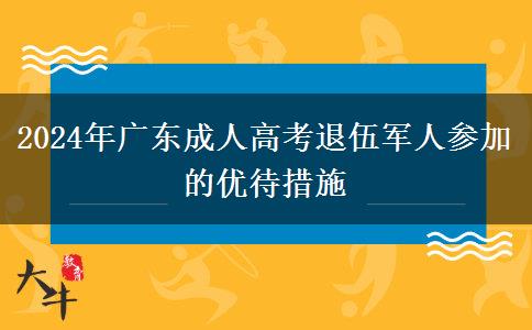 2024年廣東成人高考退伍軍人參加的優(yōu)待措施 2024年廣東成人高考退伍軍人參加的優(yōu)待措施