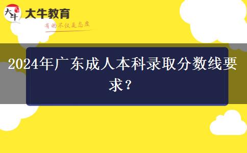 2024年廣東成人本科錄取分數(shù)線要求？
