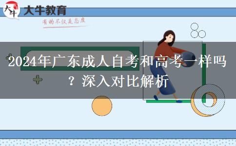 2024年廣東成人自考和高考一樣嗎？深入對(duì)比解析